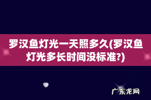 罗汉鱼灯光多长时间没标准? 罗汉鱼灯光一天照多久