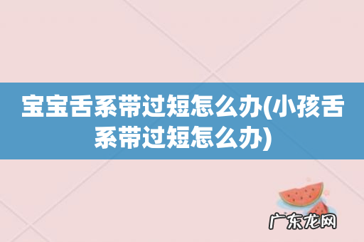小孩舌系带过短怎么办 宝宝舌系带过短怎么办