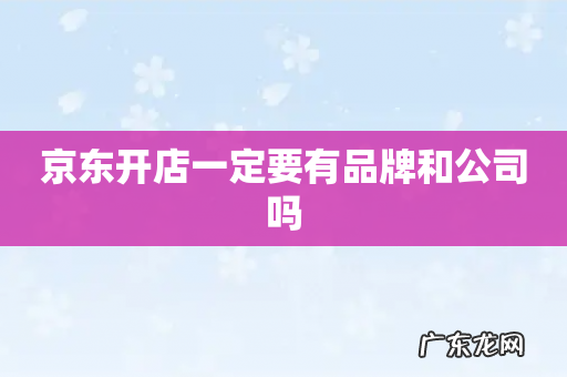 京东开店一定要有品牌和公司吗