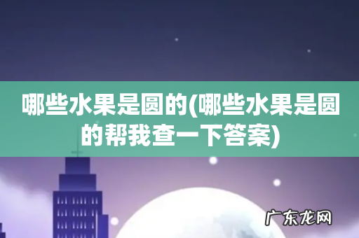 哪些水果是圆的帮我查一下答案 哪些水果是圆的