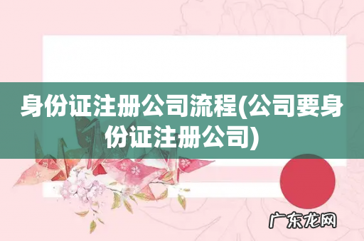 公司要身份证注册公司 身份证注册公司流程