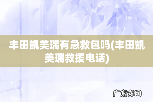 丰田凯美瑞救援电话 丰田凯美瑞有急救包吗