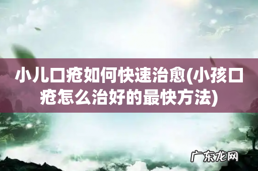 小孩口疮怎么治好的最快方法 小儿口疮如何快速治愈