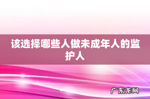 该选择哪些人做未成年人的监护人