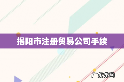 揭阳市注册贸易公司手续