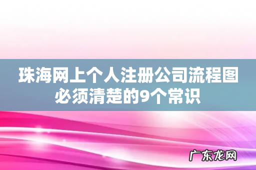 珠海网上个人注册公司流程图必须清楚的9个常识