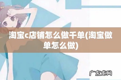淘宝做单怎么做 淘宝c店铺怎么做千单