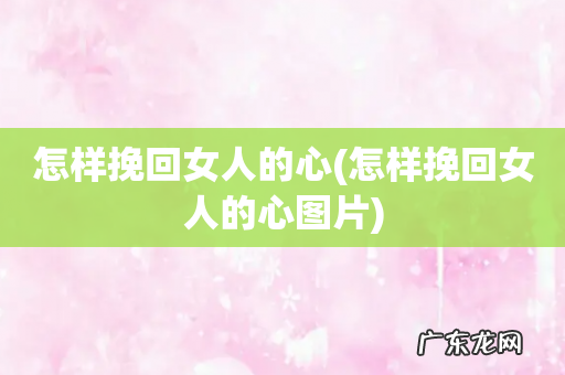 怎样挽回女人的心图片 怎样挽回女人的心