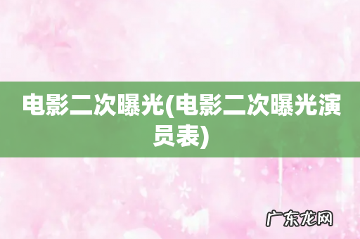 电影二次曝光演员表 电影二次曝光