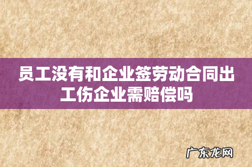 员工没有和企业签劳动合同出工伤企业需赔偿吗