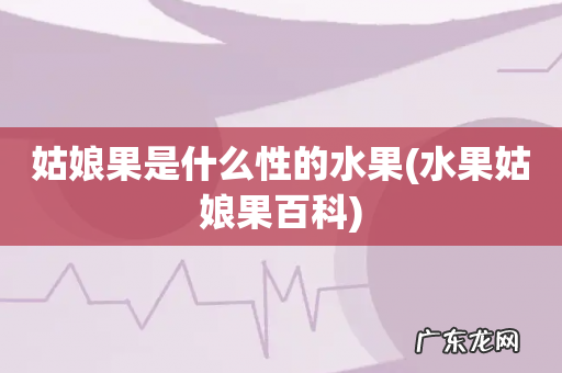 水果姑娘果百科 姑娘果是什么性的水果