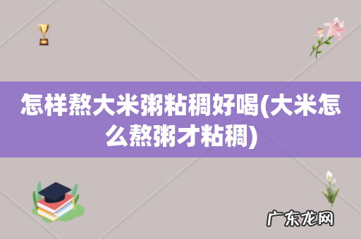 大米怎么熬粥才粘稠 怎样熬大米粥粘稠好喝