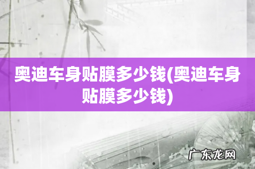 奥迪车身贴膜多少钱 奥迪车身贴膜多少钱