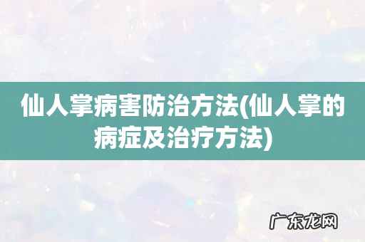 仙人掌的病症及治疗方法 仙人掌病害防治方法