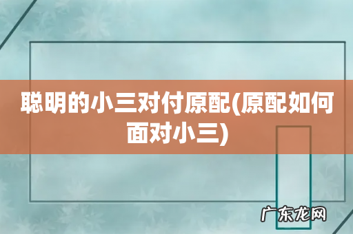 原配如何面对小三 聪明的小三对付原配