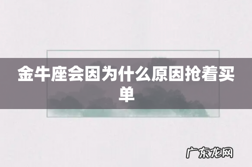 金牛座会因为什么原因抢着买单