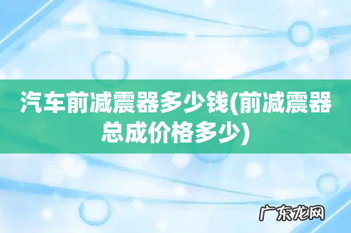 前减震器总成价格多少 汽车前减震器多少钱