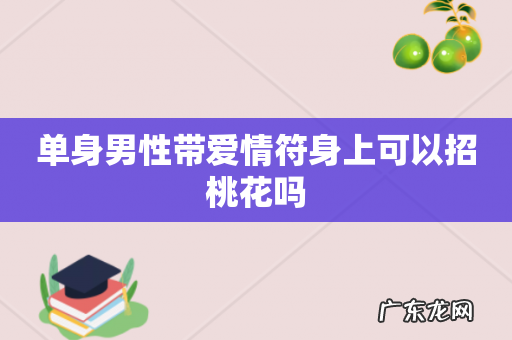 单身男性带爱情符身上可以招桃花吗