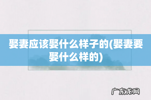 娶妻要娶什么样的 娶妻应该娶什么样子的