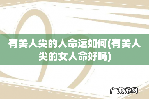 有美人尖的女人命好吗 有美人尖的人命运如何