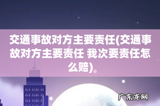 交通事故对方主要责任 我次要责任怎么赔 交通事故对方主要责任