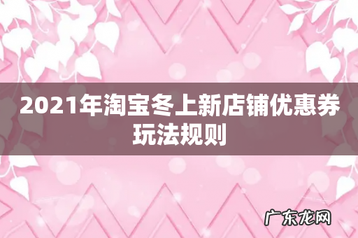 2021年淘宝冬上新店铺优惠券玩法规则