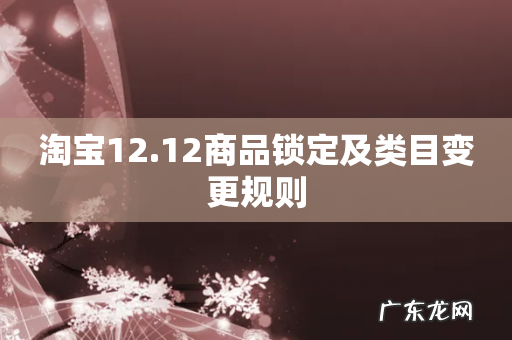 淘宝12.12商品锁定及类目变更规则