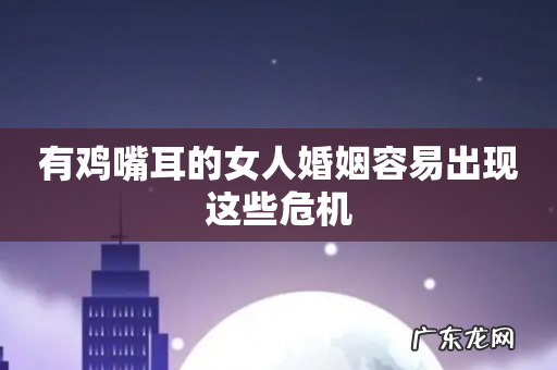 有鸡嘴耳的女人婚姻容易出现这些危机