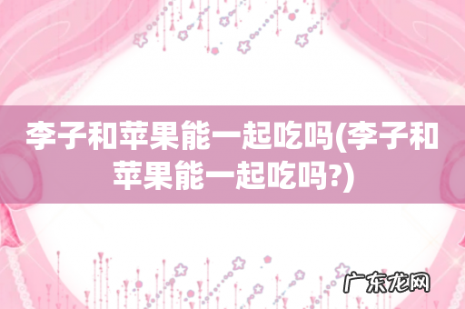 李子和苹果能一起吃吗? 李子和苹果能一起吃吗