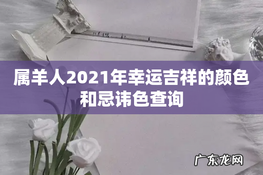 属羊人2021年幸运吉祥的颜色和忌讳色查询