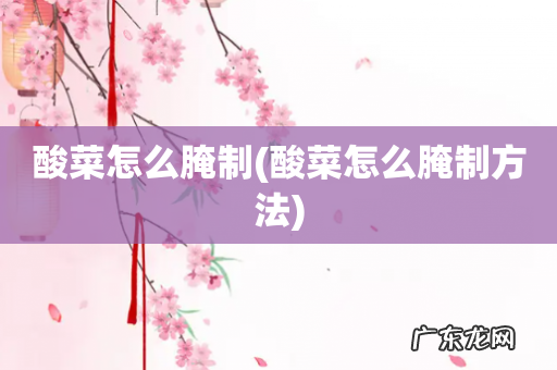 酸菜怎么腌制方法 酸菜怎么腌制