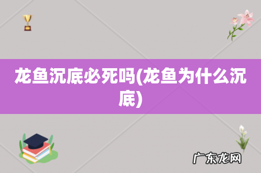 龙鱼为什么沉底 龙鱼沉底必死吗