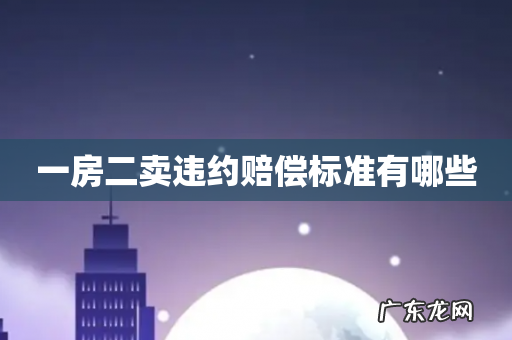 一房二卖违约赔偿标准有哪些