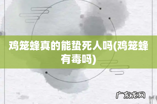 鸡笼蜂有毒吗 鸡笼蜂真的能蛰死人吗