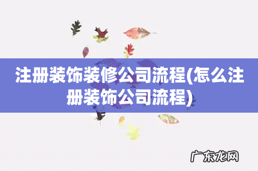 怎么注册装饰公司流程 注册装饰装修公司流程