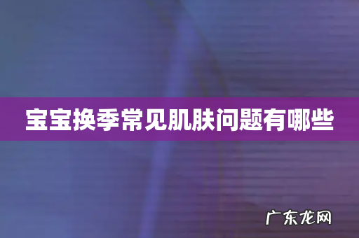 宝宝换季常见肌肤问题有哪些