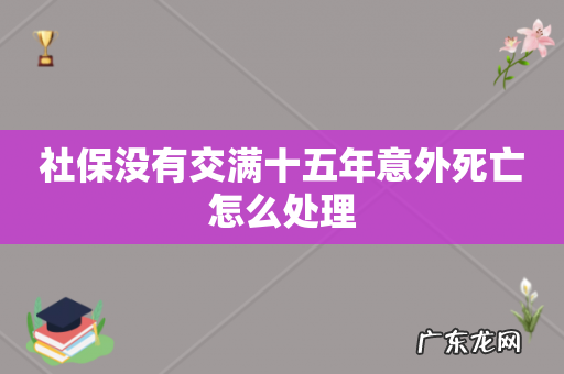 社保没有交满十五年意外死亡怎么处理