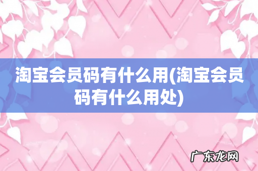 淘宝会员码有什么用处 淘宝会员码有什么用