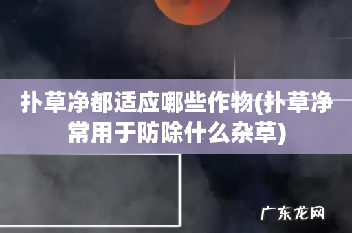 扑草净常用于防除什么杂草 扑草净都适应哪些作物