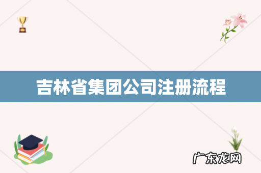 吉林省集团公司注册流程