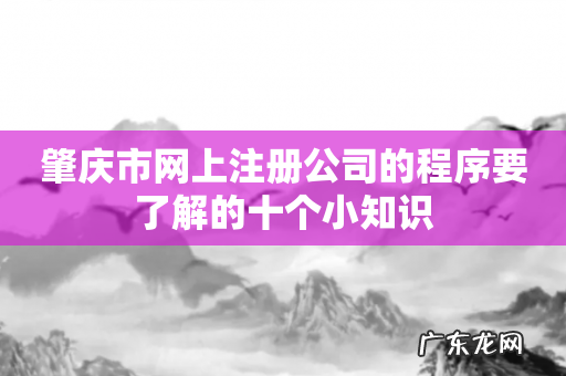 肇庆市网上注册公司的程序要了解的十个小知识