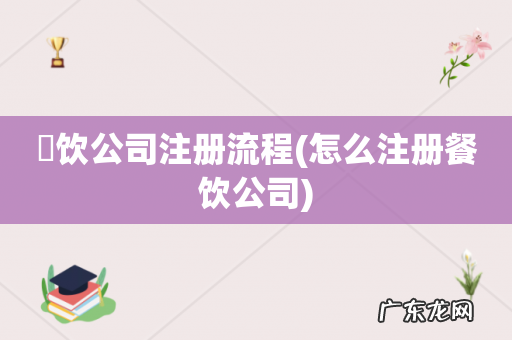 怎么注册餐饮公司 歺饮公司注册流程