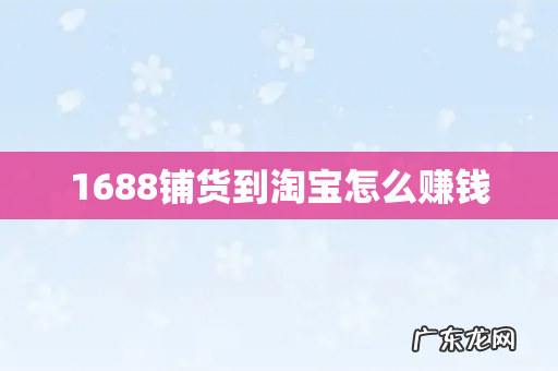 1688铺货到淘宝怎么赚钱