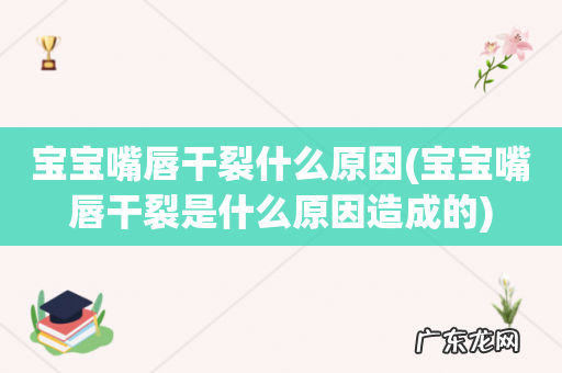 宝宝嘴唇干裂是什么原因造成的 宝宝嘴唇干裂什么原因