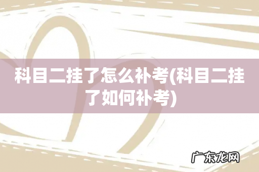 科目二挂了如何补考 科目二挂了怎么补考