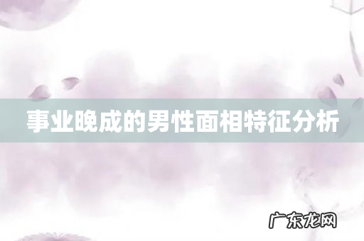 事业晚成的男性面相特征分析