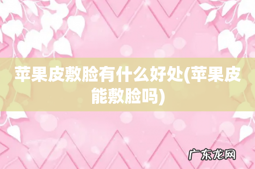 苹果皮能敷脸吗 苹果皮敷脸有什么好处