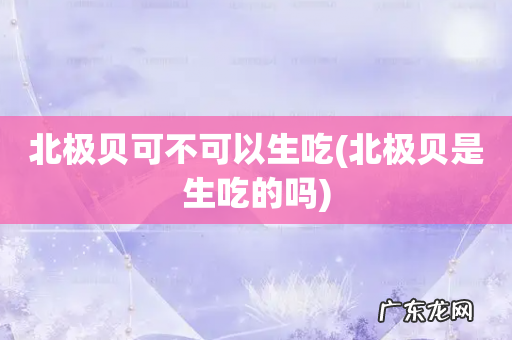 北极贝是生吃的吗 北极贝可不可以生吃