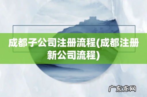 成都注册新公司流程 成都子公司注册流程