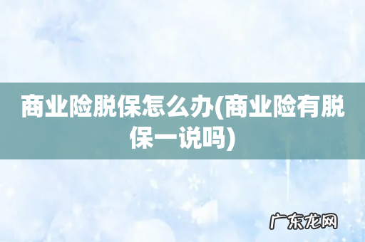 商业险有脱保一说吗 商业险脱保怎么办